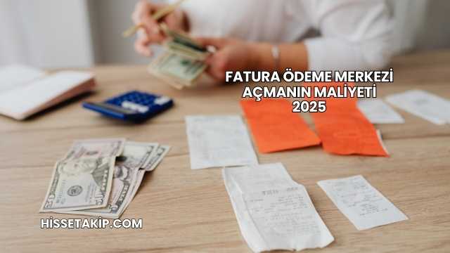 Fatura Ödeme Merkezi Açmanın Maliyeti 2025