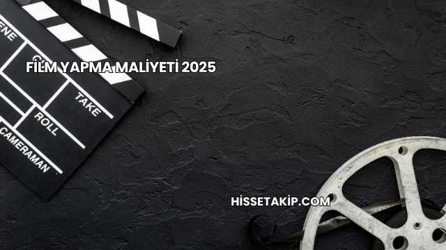 Film Yapma Maliyeti 2025