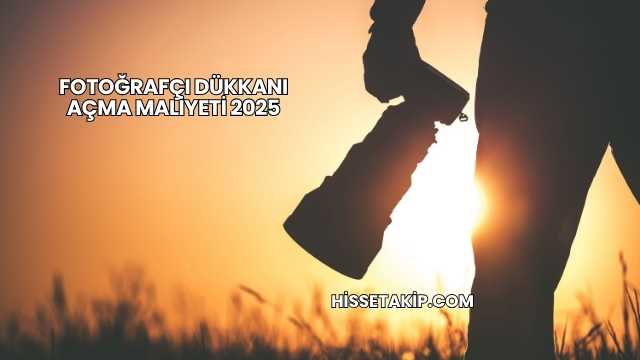 Fotoğrafçı Dükkanı Açma Maliyeti 2025