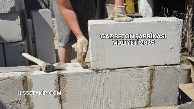 Gaz Beton Fabrikası Maliyeti 2025