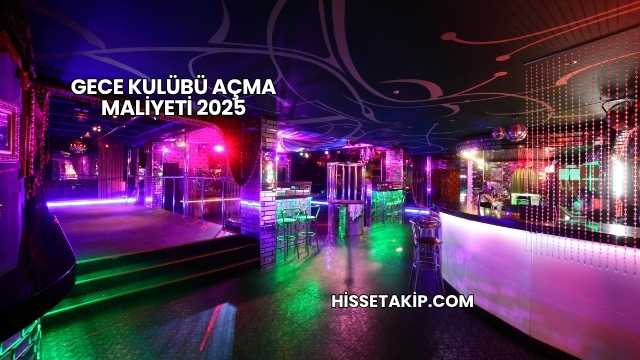 Gece Kulübü Açma Maliyeti 2025