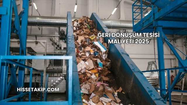 Geri Dönüşüm Tesisi Maliyeti 2025