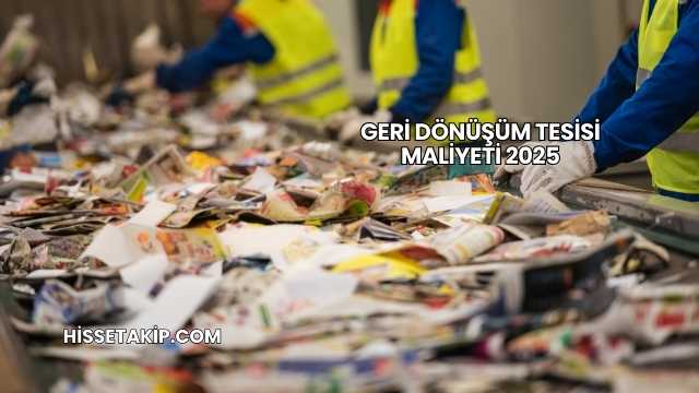 Geri Dönüşüm Tesisi Maliyeti 2025