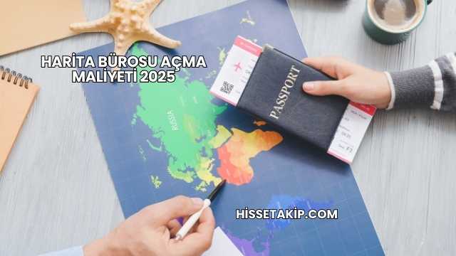 Harita Bürosu Açma Maliyeti 2025