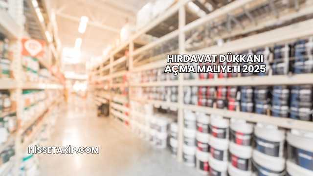 Hırdavat Dükkanı Açma Maliyeti 2025