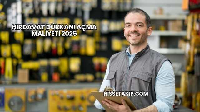 Hırdavat Dükkanı Açma Maliyeti 2025