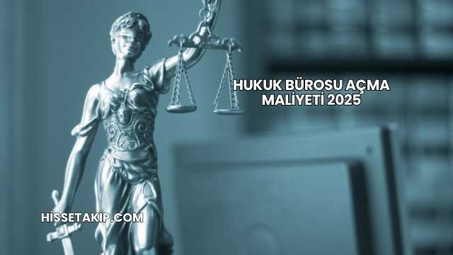 Hukuk Bürosu Açma Maliyeti 2025