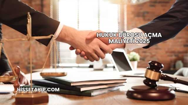 Hukuk Bürosu Açma Maliyeti 2025