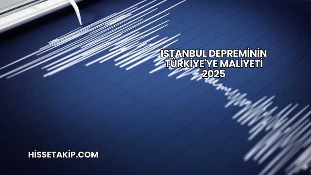 İstanbul Depreminin Türkiye'ye Maliyeti 2025