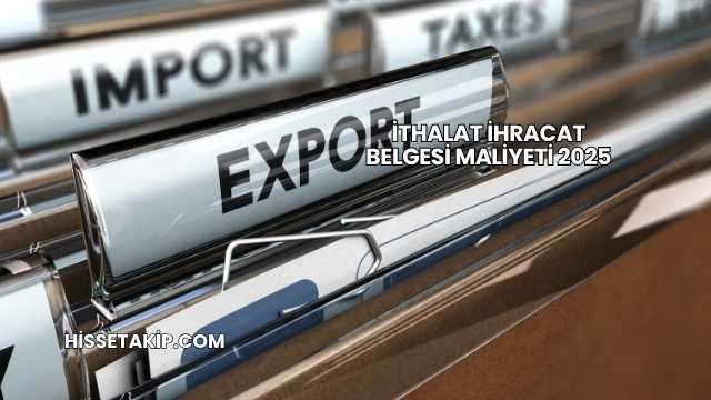 İthalat İhracat Belgesi Maliyeti 2025