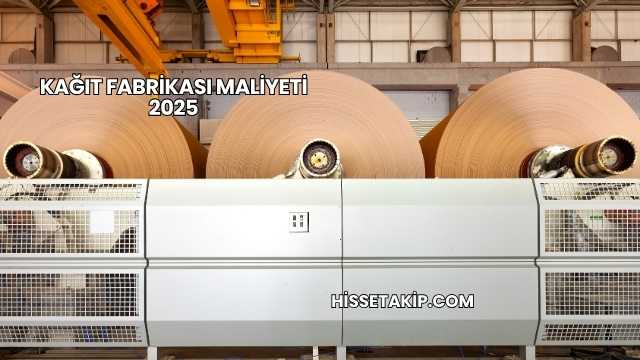 Kağıt Fabrikası Maliyeti 2025