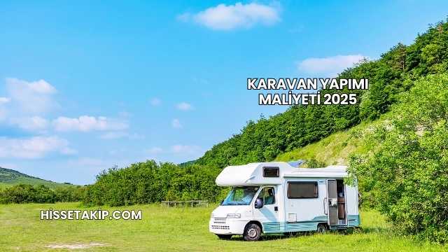 Karavan Yapımı Maliyeti 2025