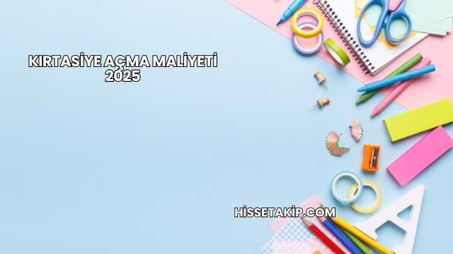 Kırtasiye Açma Maliyeti 2025