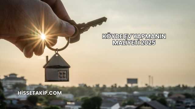 Köyde Ev Yapmanın Maliyeti 2025