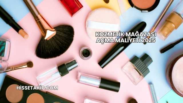 Kozmetik Mağazası Açma Maliyeti 2025