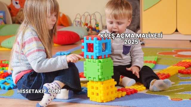 Kreş Açma Maliyeti 2025