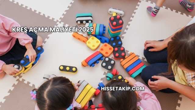 Kreş Açma Maliyeti 2025