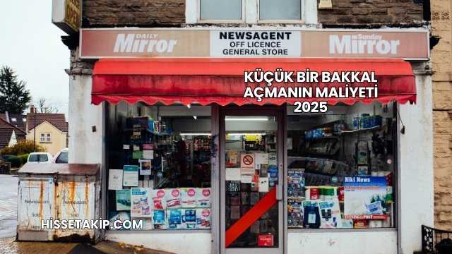 Küçük Bir Bakkal Açmanın Maliyeti 2025