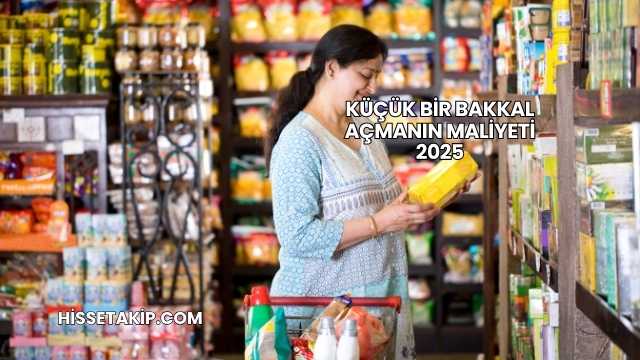 Küçük Bir Bakkal Açmanın Maliyeti 2025
