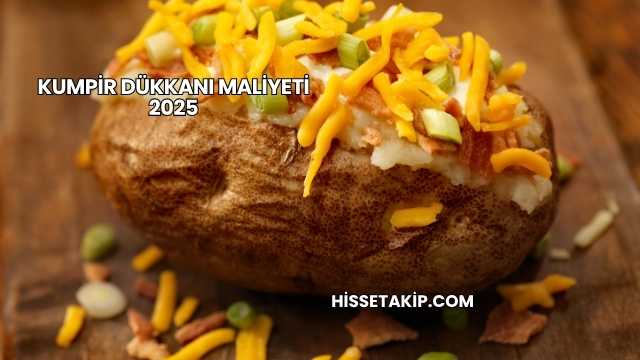 Kumpir Dükkanı Maliyeti 2025
