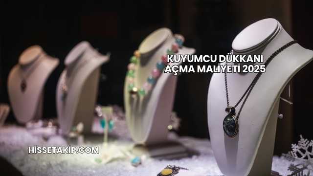 Kuyumcu Dükkanı Açma Maliyeti 2025