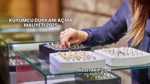 Kuyumcu Dükkanı Açma Maliyeti 2025