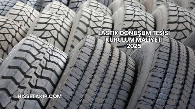 Lastik Dönüşüm Tesisi Kurulum Maliyeti 2025