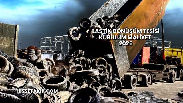 Lastik Dönüşüm Tesisi Kurulum Maliyeti 2025