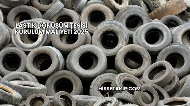 Lastik Dönüşüm Tesisi Kurulum Maliyeti 2025