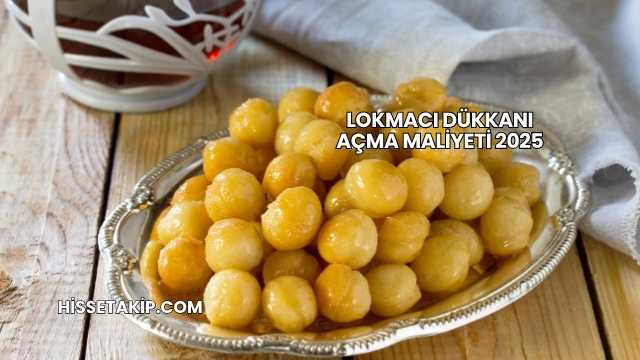 Lokmacı Dükkanı Açma Maliyeti 2025
