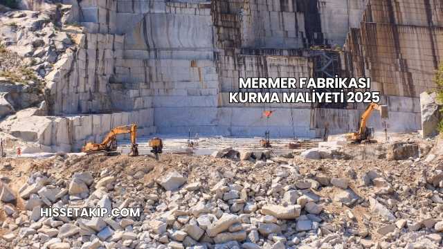 Mermer Fabrikası Kurma Maliyeti 2025