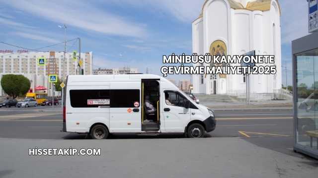 Minibüsü Kamyonete Çevirme Maliyeti 2025
