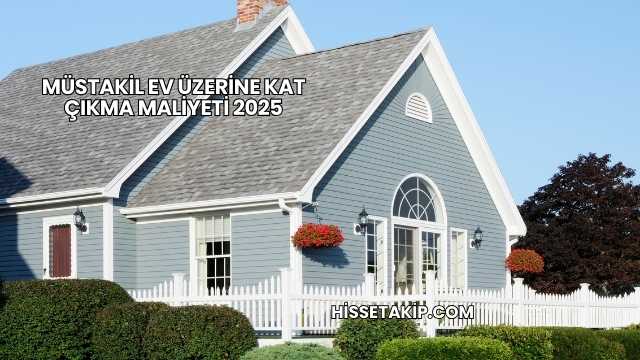 Müstakil Ev Üzerine Kat Çıkma Maliyeti 2025