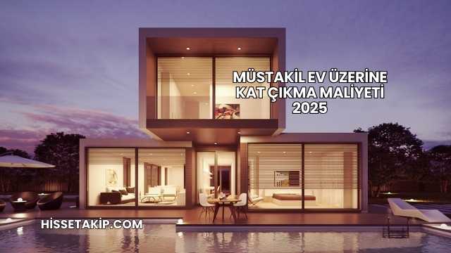 Müstakil Ev Üzerine Kat Çıkma Maliyeti 2025