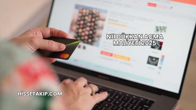 N11 Dükkan Açma Maliyeti 2025