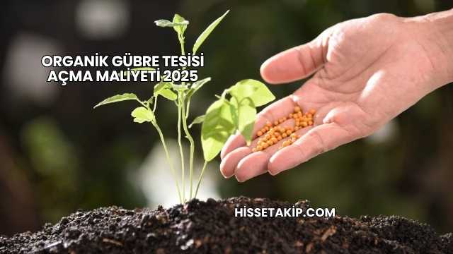 Organik Gübre Tesisi Açma Maliyeti 2025