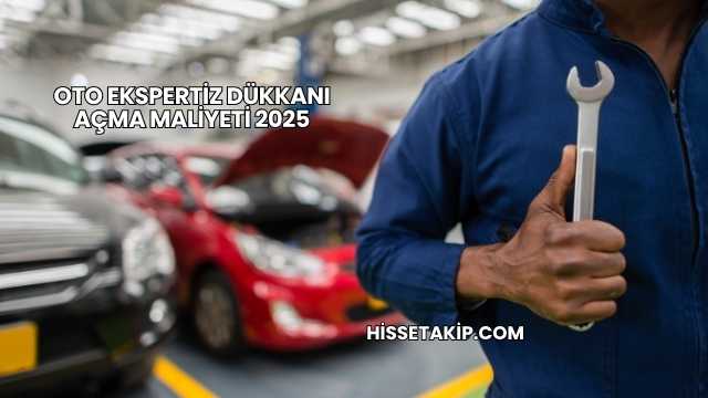 Oto Ekspertiz Dükkanı Açma Maliyeti 2025