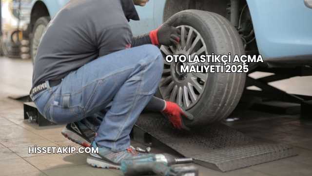 Oto Lastikçi Açma Maliyeti 2025