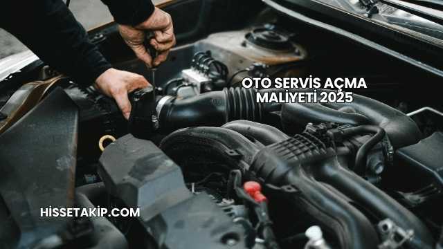 Oto Servis Açma Maliyeti 2025