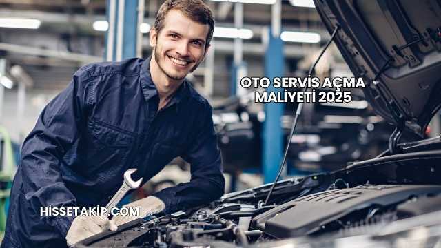Oto Servis Açma Maliyeti 2025
