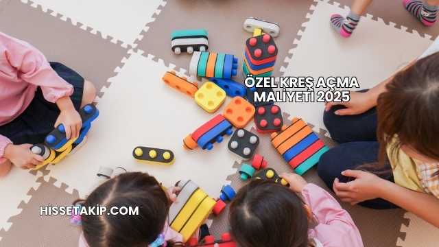 Özel Kreş Açma Maliyeti 2025