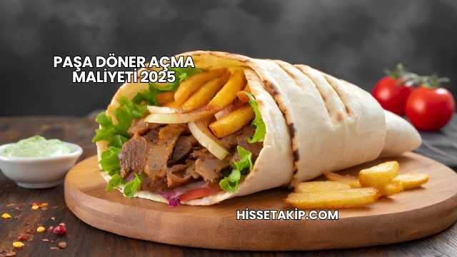Paşa Döner Açma Maliyeti 2025