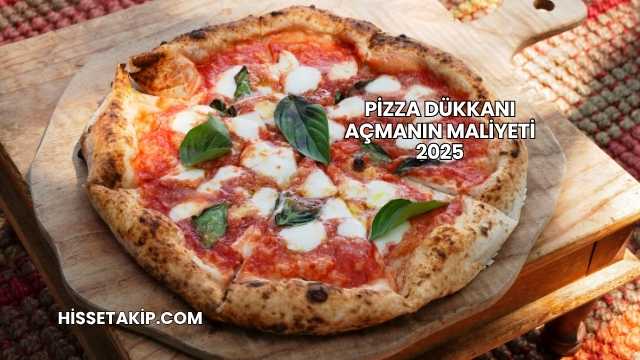 Pizza Dükkanı Açmanın Maliyeti 2025