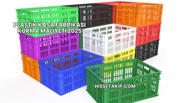 Plastik Kasa Fabrikası Kurma Maliyeti 2025