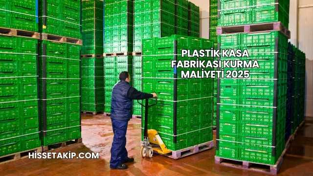 Plastik Kasa Fabrikası Kurma Maliyeti 2025