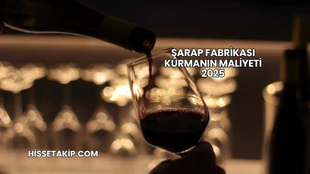 Şarap Fabrikası Kurmanın Maliyeti 2025