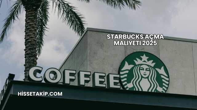 Starbucks Açma Maliyeti 2025