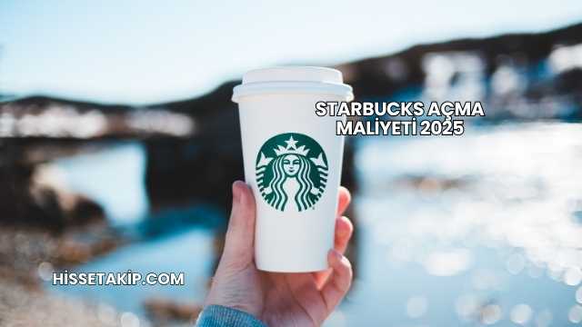 Starbucks Açma Maliyeti 2025