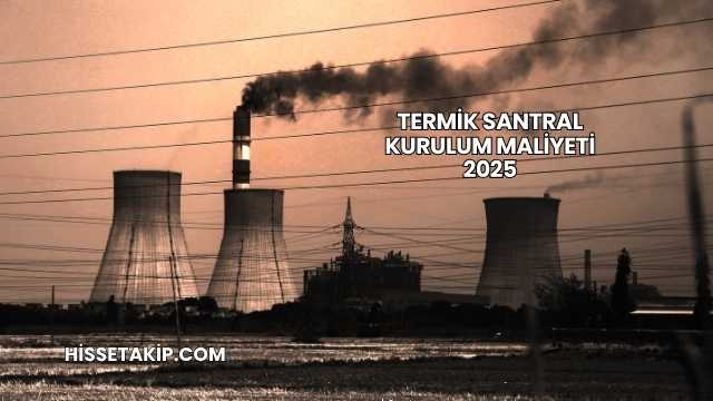 Termik Santral Kurulum Maliyeti 2025