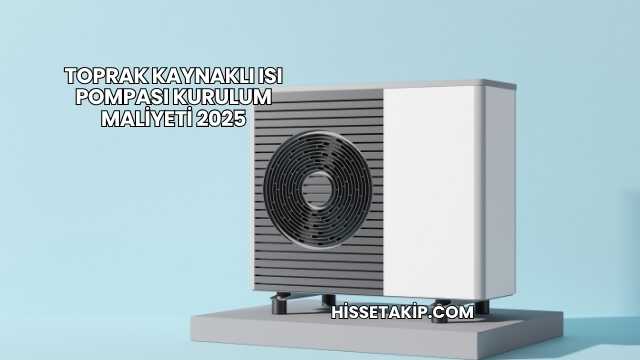 Toprak Kaynaklı Isı Pompası Kurulum Maliyeti 2025